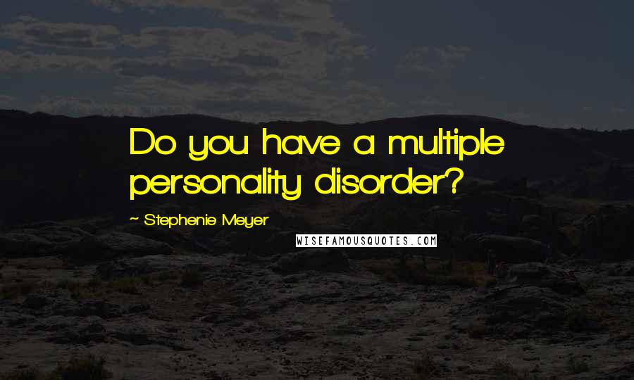 Stephenie Meyer Quotes: Do you have a multiple personality disorder?