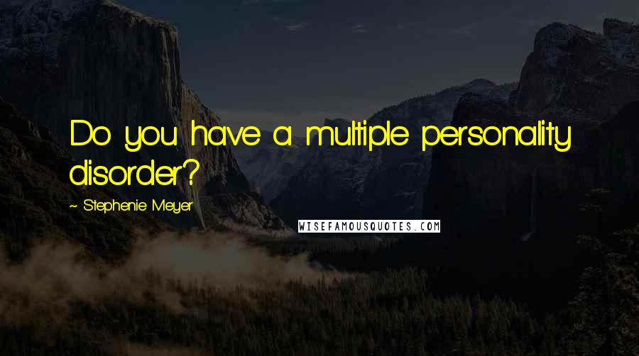 Stephenie Meyer Quotes: Do you have a multiple personality disorder?