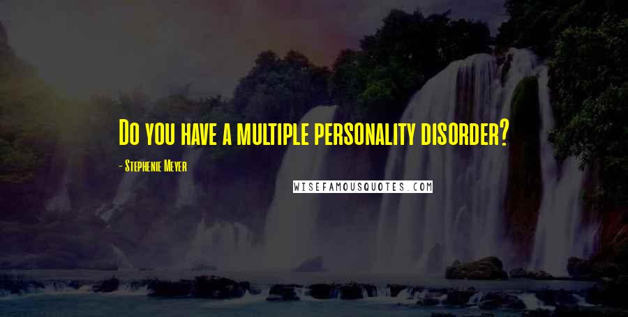 Stephenie Meyer Quotes: Do you have a multiple personality disorder?