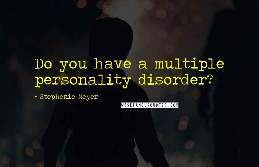 Stephenie Meyer Quotes: Do you have a multiple personality disorder?