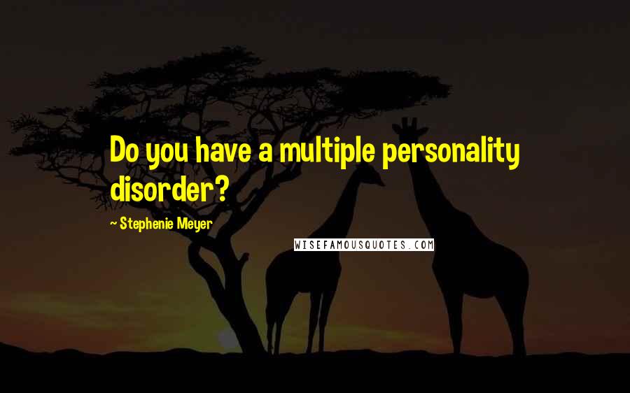 Stephenie Meyer Quotes: Do you have a multiple personality disorder?
