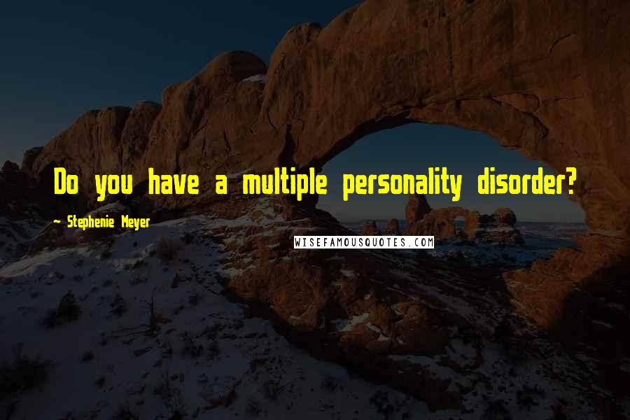 Stephenie Meyer Quotes: Do you have a multiple personality disorder?