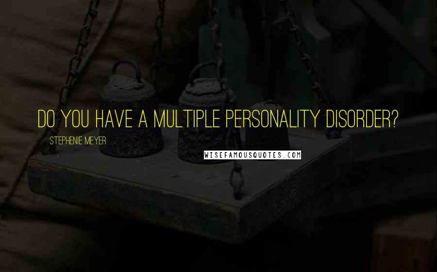 Stephenie Meyer Quotes: Do you have a multiple personality disorder?