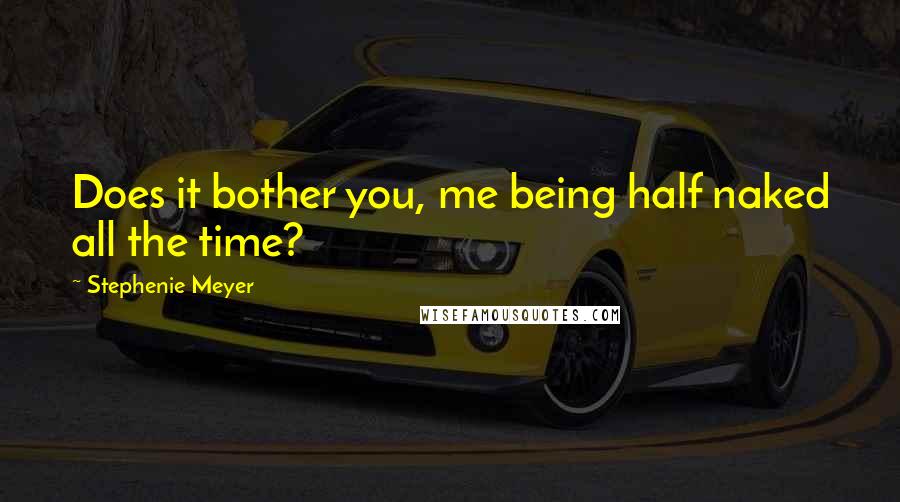 Stephenie Meyer Quotes: Does it bother you, me being half naked all the time?