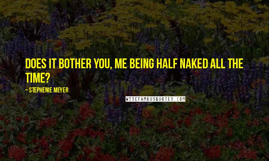 Stephenie Meyer Quotes: Does it bother you, me being half naked all the time?