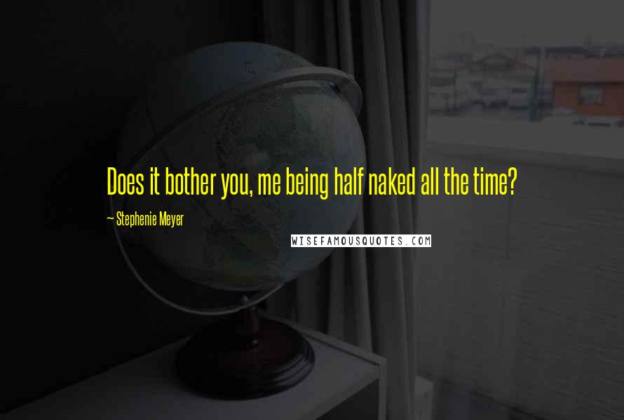 Stephenie Meyer Quotes: Does it bother you, me being half naked all the time?