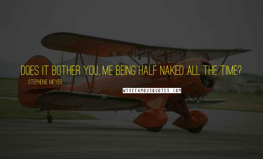 Stephenie Meyer Quotes: Does it bother you, me being half naked all the time?