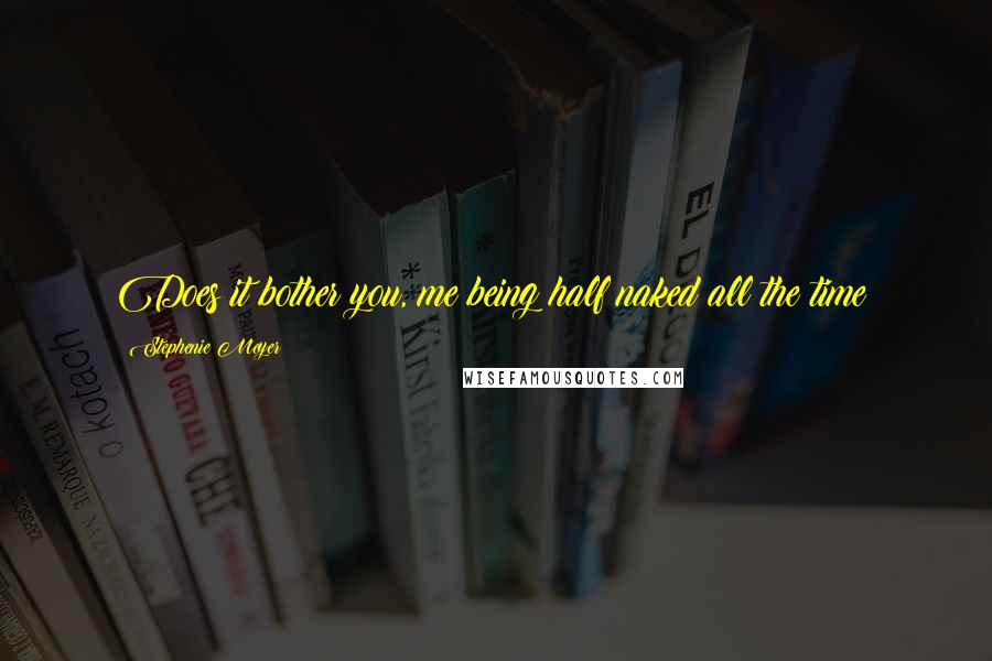 Stephenie Meyer Quotes: Does it bother you, me being half naked all the time?