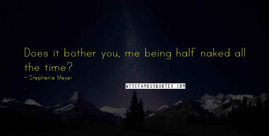 Stephenie Meyer Quotes: Does it bother you, me being half naked all the time?