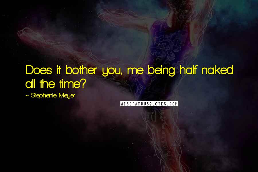 Stephenie Meyer Quotes: Does it bother you, me being half naked all the time?