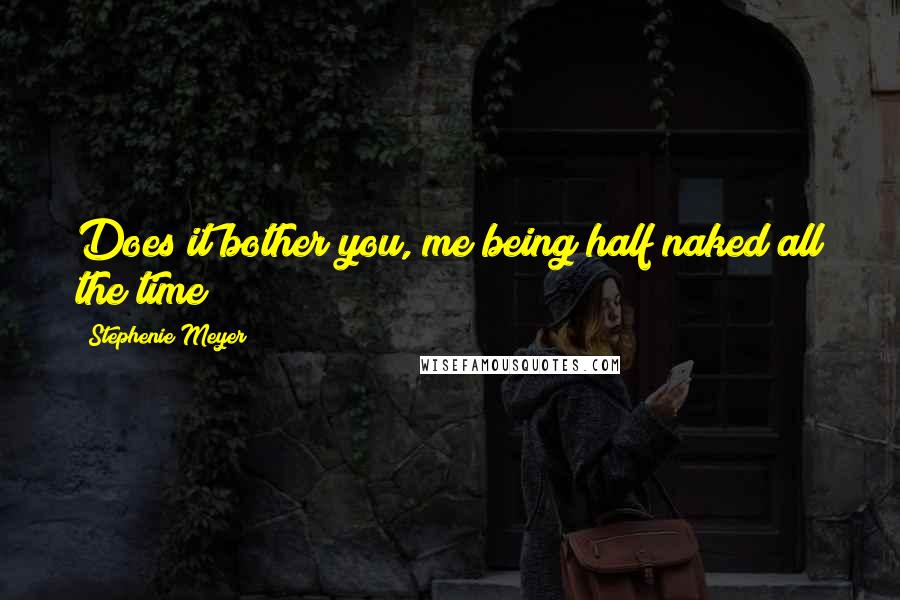 Stephenie Meyer Quotes: Does it bother you, me being half naked all the time?