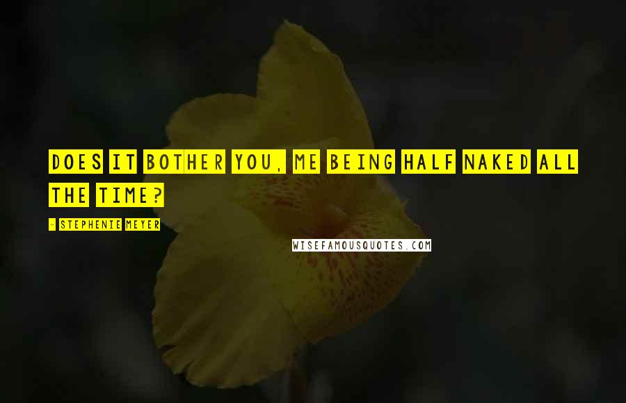 Stephenie Meyer Quotes: Does it bother you, me being half naked all the time?