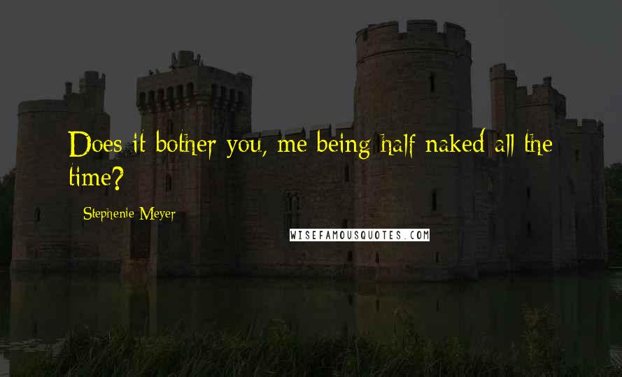 Stephenie Meyer Quotes: Does it bother you, me being half naked all the time?