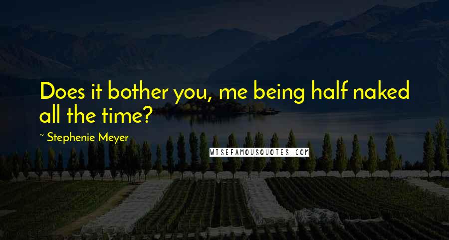 Stephenie Meyer Quotes: Does it bother you, me being half naked all the time?