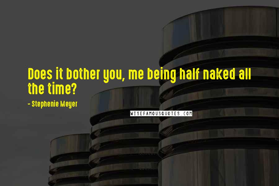 Stephenie Meyer Quotes: Does it bother you, me being half naked all the time?