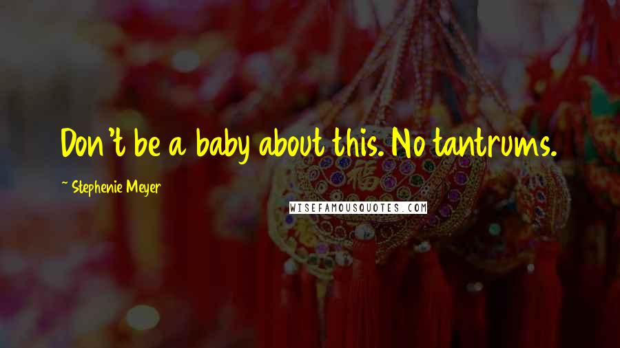 Stephenie Meyer Quotes: Don't be a baby about this. No tantrums.