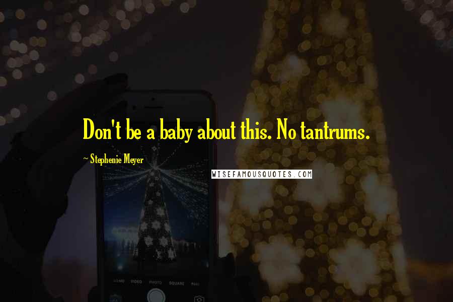 Stephenie Meyer Quotes: Don't be a baby about this. No tantrums.