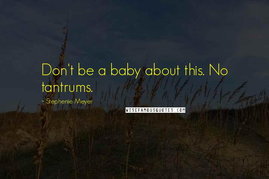 Stephenie Meyer Quotes: Don't be a baby about this. No tantrums.