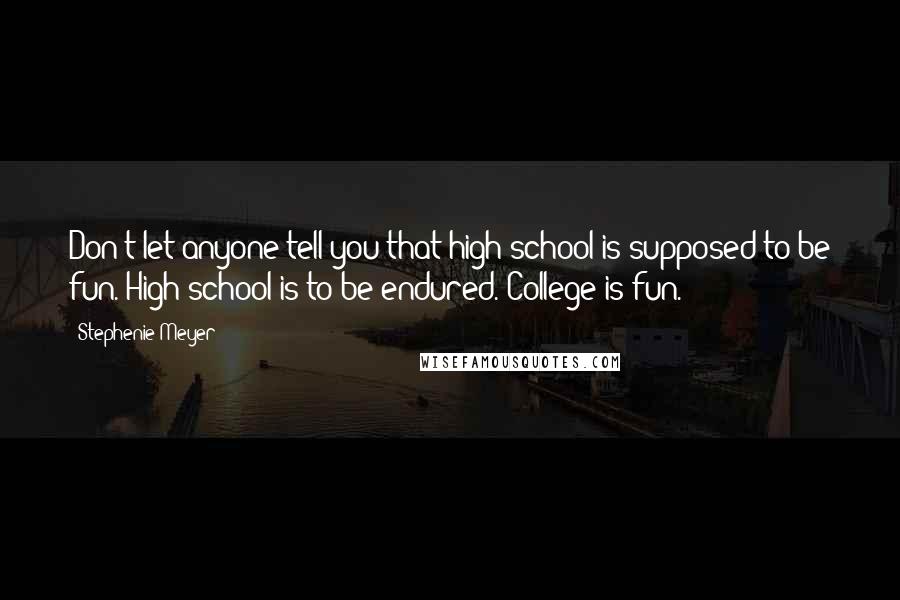 Stephenie Meyer Quotes: Don't let anyone tell you that high school is supposed to be fun. High school is to be endured. College is fun.