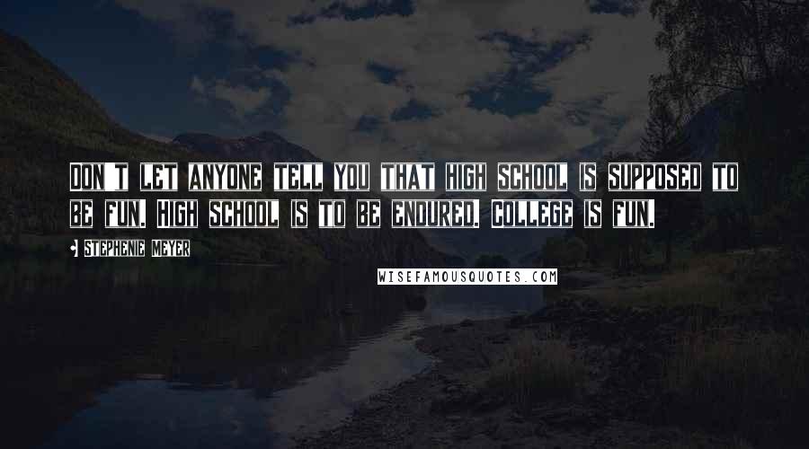 Stephenie Meyer Quotes: Don't let anyone tell you that high school is supposed to be fun. High school is to be endured. College is fun.