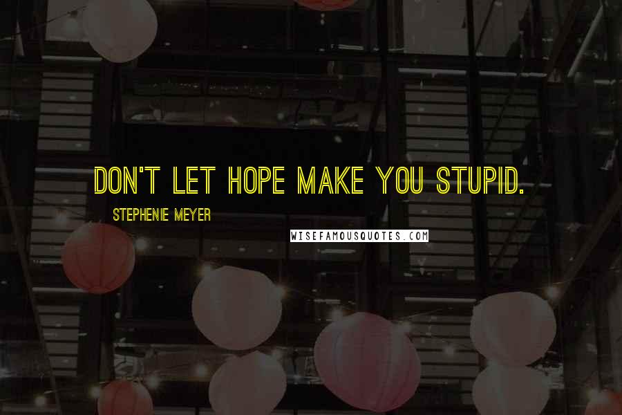 Stephenie Meyer Quotes: Don't let hope make you stupid.