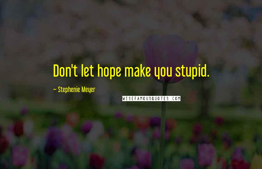 Stephenie Meyer Quotes: Don't let hope make you stupid.