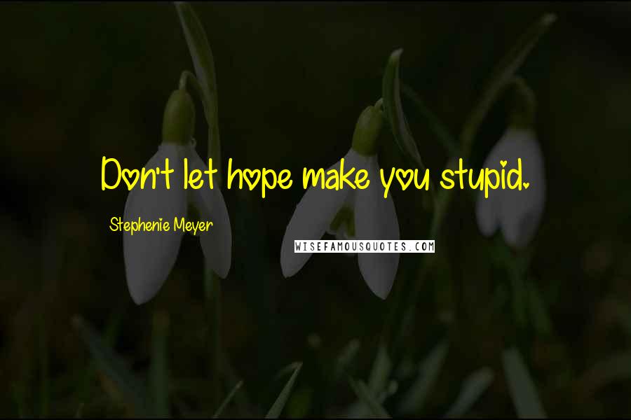 Stephenie Meyer Quotes: Don't let hope make you stupid.