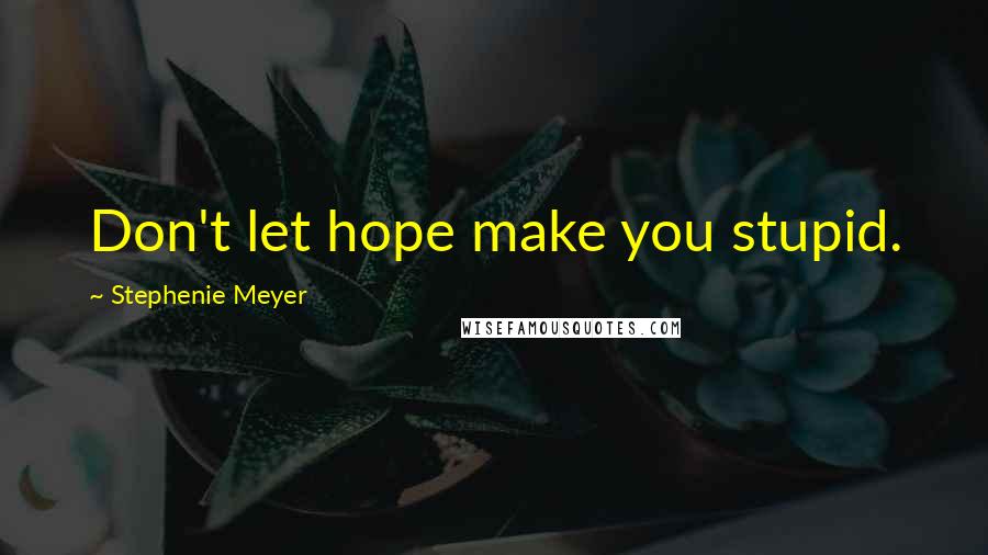 Stephenie Meyer Quotes: Don't let hope make you stupid.