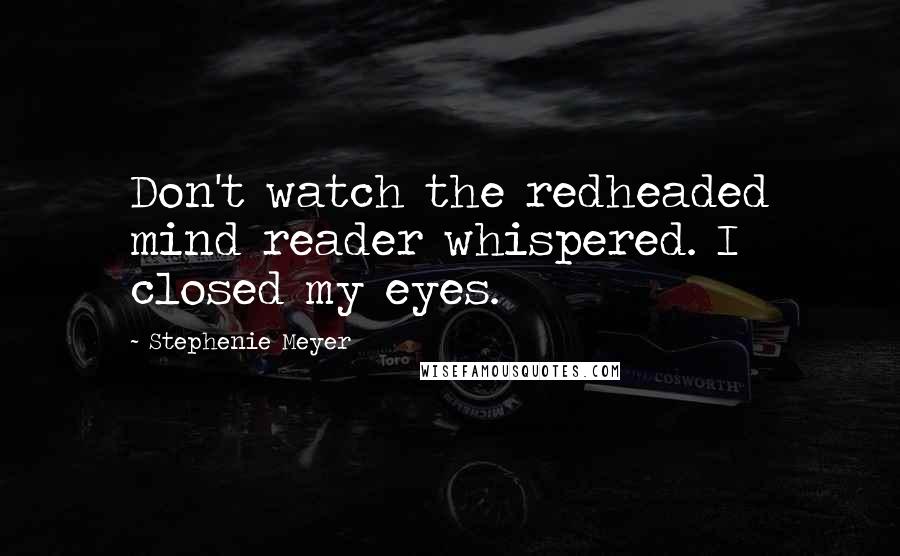 Stephenie Meyer Quotes: Don't watch the redheaded mind reader whispered. I closed my eyes.