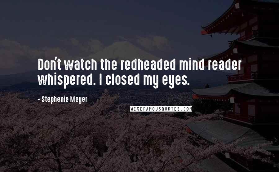 Stephenie Meyer Quotes: Don't watch the redheaded mind reader whispered. I closed my eyes.