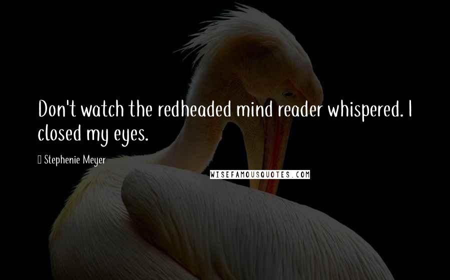 Stephenie Meyer Quotes: Don't watch the redheaded mind reader whispered. I closed my eyes.