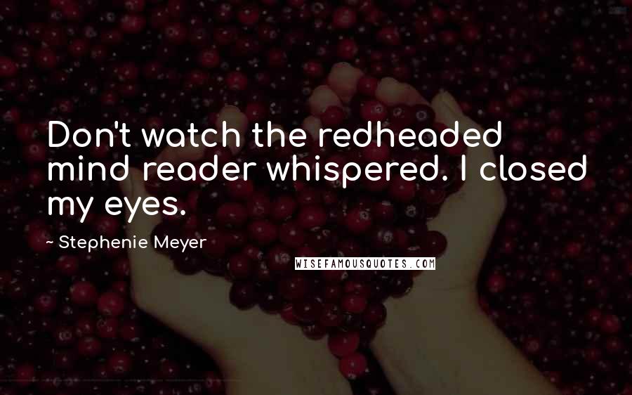 Stephenie Meyer Quotes: Don't watch the redheaded mind reader whispered. I closed my eyes.