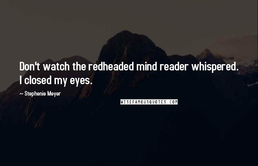 Stephenie Meyer Quotes: Don't watch the redheaded mind reader whispered. I closed my eyes.