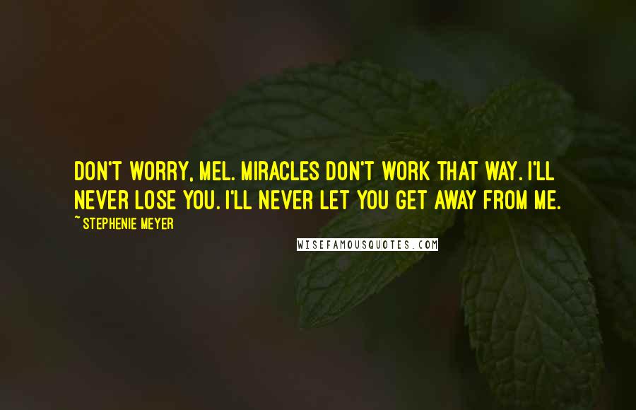 Stephenie Meyer Quotes: Don't worry, Mel. Miracles don't work that way. I'll never lose you. I'll never let you get away from me.