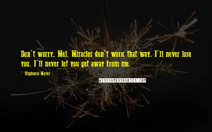 Stephenie Meyer Quotes: Don't worry, Mel. Miracles don't work that way. I'll never lose you. I'll never let you get away from me.