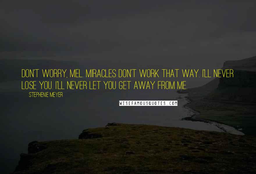 Stephenie Meyer Quotes: Don't worry, Mel. Miracles don't work that way. I'll never lose you. I'll never let you get away from me.