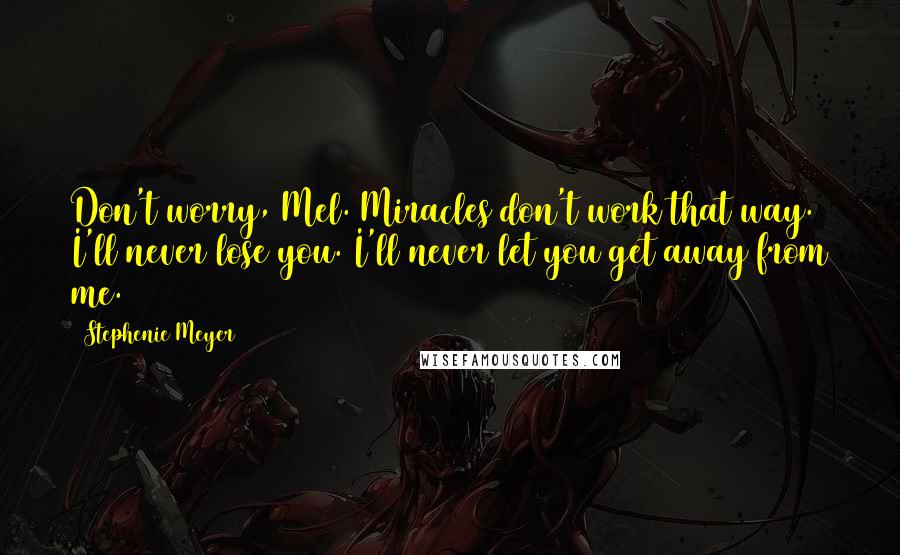 Stephenie Meyer Quotes: Don't worry, Mel. Miracles don't work that way. I'll never lose you. I'll never let you get away from me.