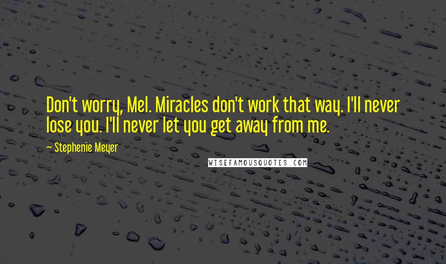 Stephenie Meyer Quotes: Don't worry, Mel. Miracles don't work that way. I'll never lose you. I'll never let you get away from me.