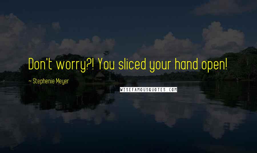 Stephenie Meyer Quotes: Don't worry?! You sliced your hand open!