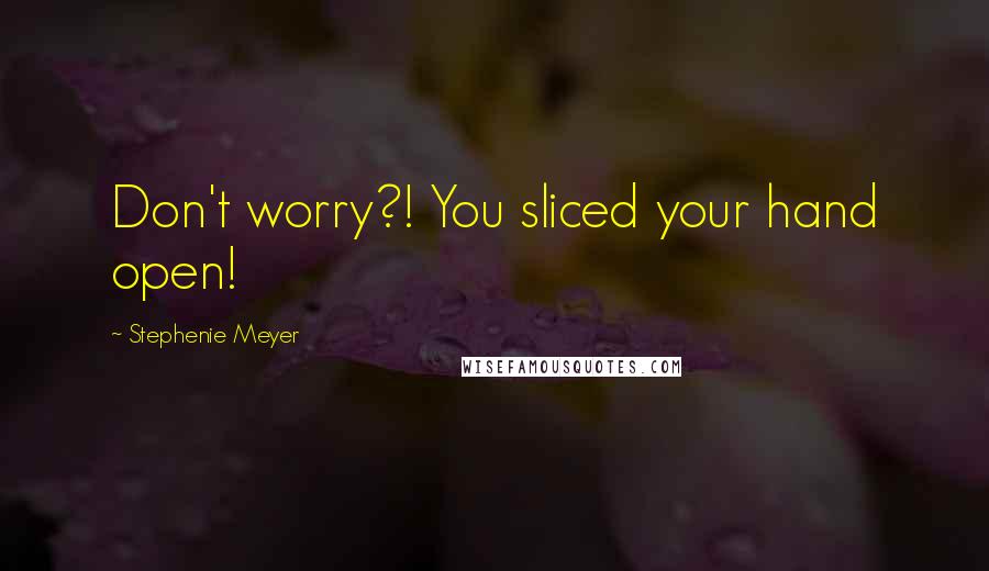 Stephenie Meyer Quotes: Don't worry?! You sliced your hand open!