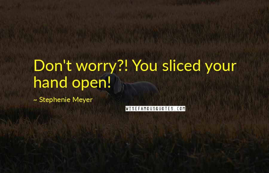 Stephenie Meyer Quotes: Don't worry?! You sliced your hand open!