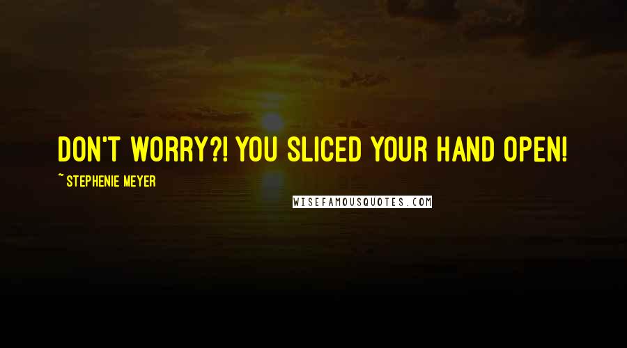 Stephenie Meyer Quotes: Don't worry?! You sliced your hand open!