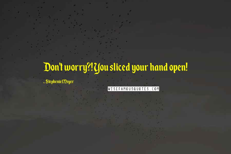 Stephenie Meyer Quotes: Don't worry?! You sliced your hand open!