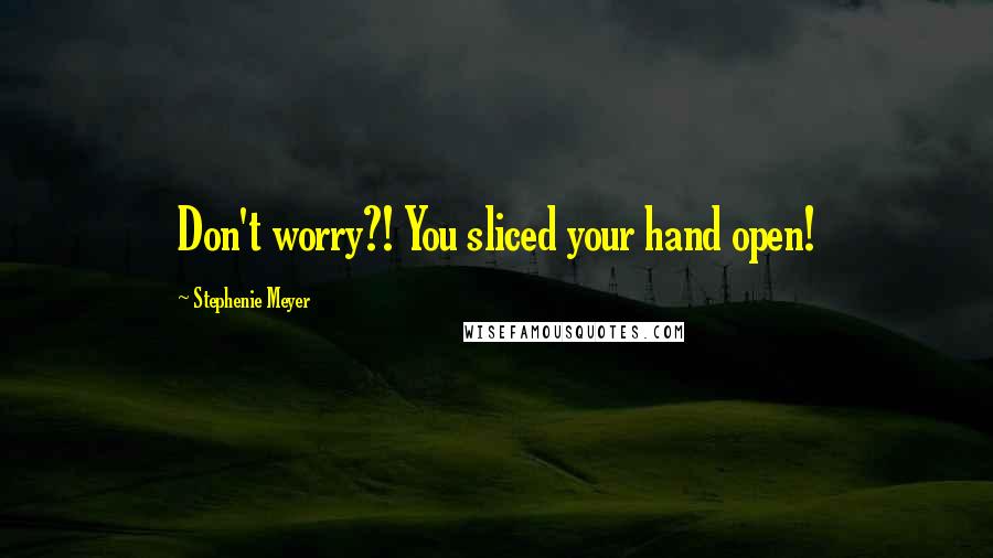 Stephenie Meyer Quotes: Don't worry?! You sliced your hand open!