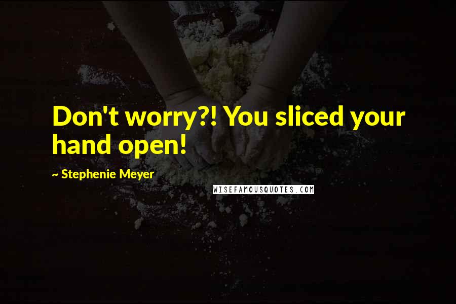 Stephenie Meyer Quotes: Don't worry?! You sliced your hand open!