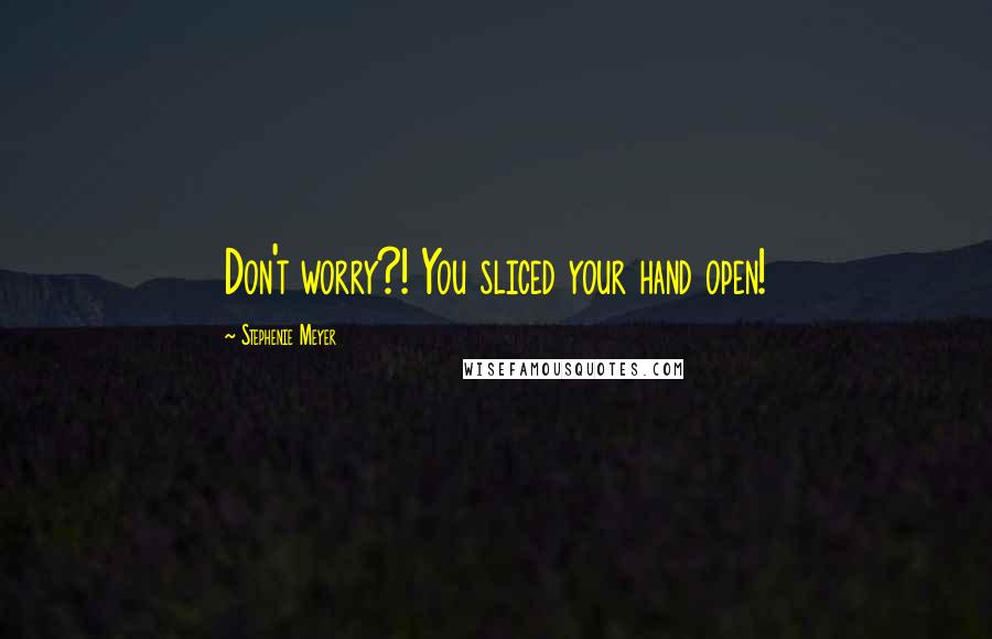 Stephenie Meyer Quotes: Don't worry?! You sliced your hand open!