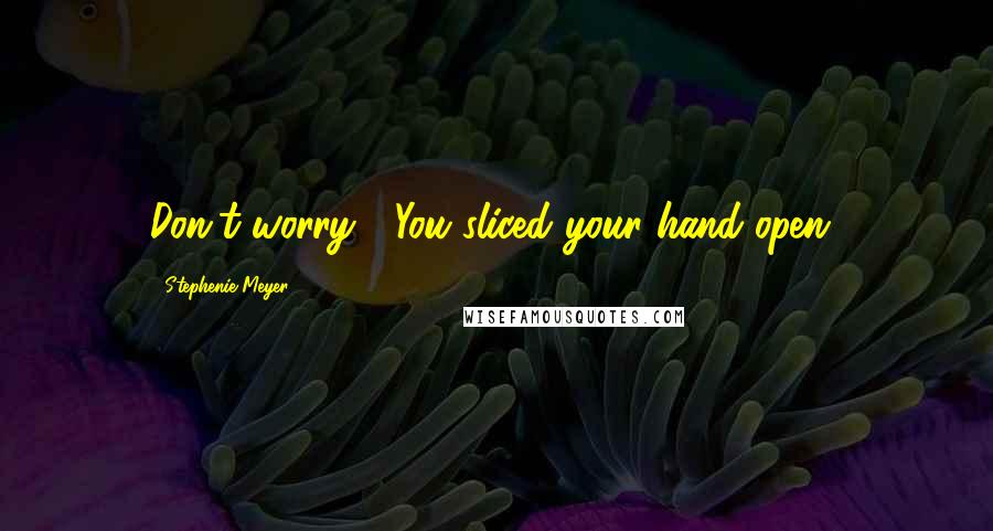 Stephenie Meyer Quotes: Don't worry?! You sliced your hand open!