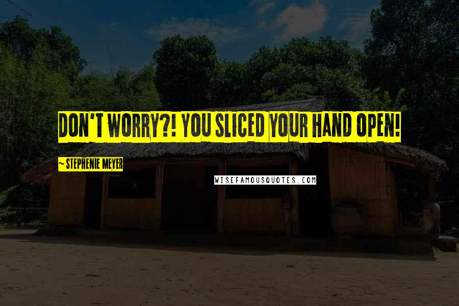 Stephenie Meyer Quotes: Don't worry?! You sliced your hand open!