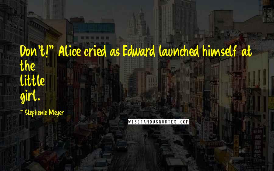 Stephenie Meyer Quotes: Don't!" Alice cried as Edward launched himself at the little girl.