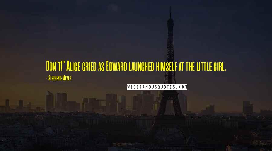 Stephenie Meyer Quotes: Don't!" Alice cried as Edward launched himself at the little girl.